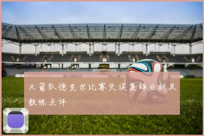 火箭队德克尔比赛失误集锦分析及教练点评