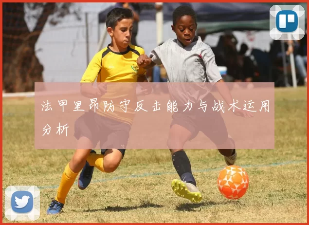法甲里昂防守反击能力与战术运用分析